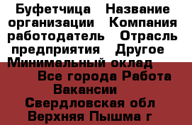 Буфетчица › Название организации ­ Компания-работодатель › Отрасль предприятия ­ Другое › Минимальный оклад ­ 18 000 - Все города Работа » Вакансии   . Свердловская обл.,Верхняя Пышма г.